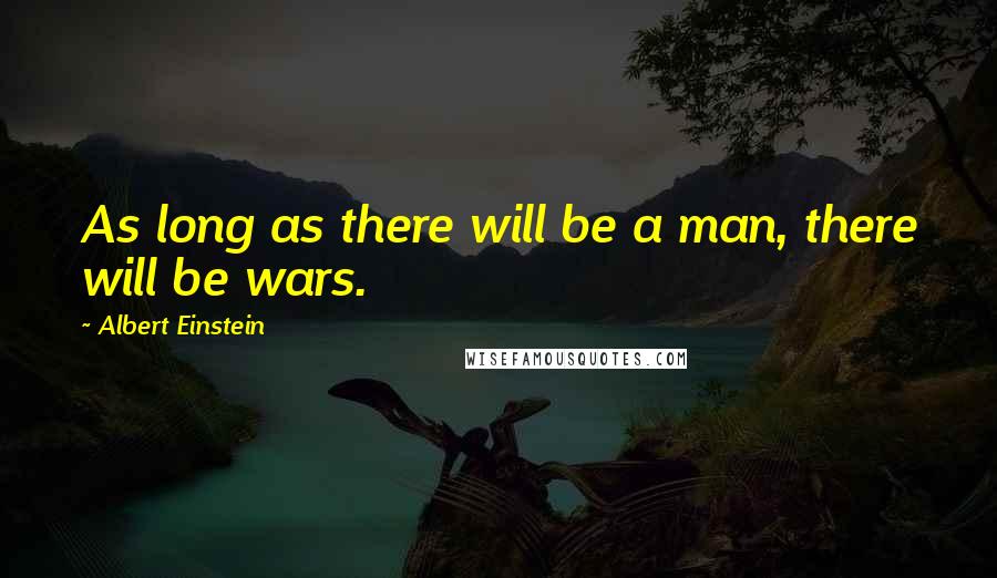 Albert Einstein Quotes: As long as there will be a man, there will be wars.