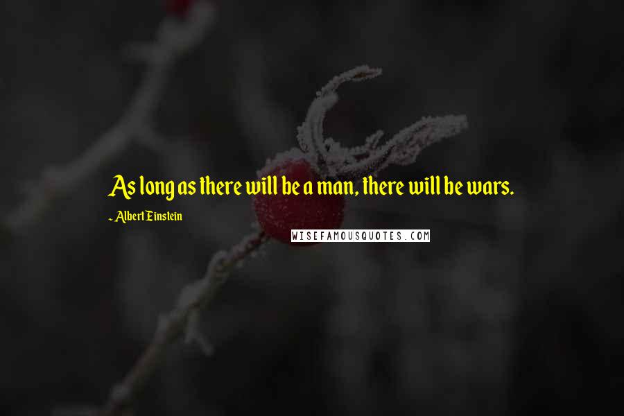 Albert Einstein Quotes: As long as there will be a man, there will be wars.