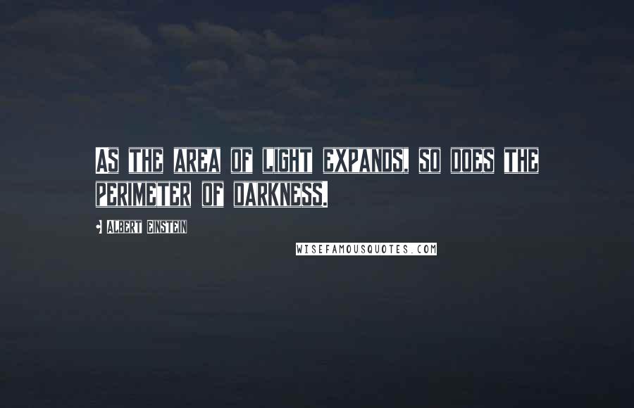 Albert Einstein Quotes: As the area of light expands, so does the perimeter of darkness.