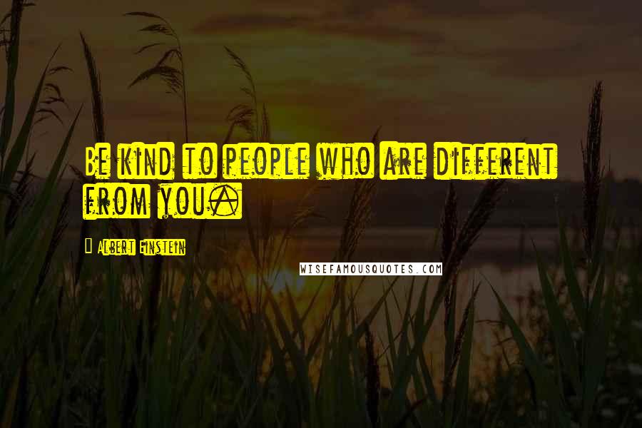 Albert Einstein Quotes: Be kind to people who are different from you.