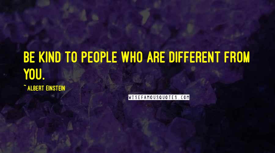 Albert Einstein Quotes: Be kind to people who are different from you.