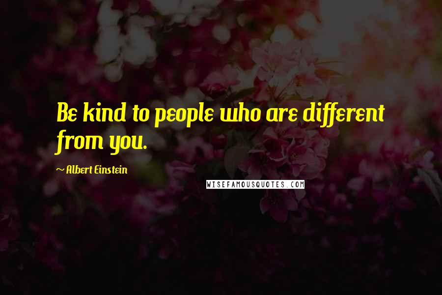 Albert Einstein Quotes: Be kind to people who are different from you.