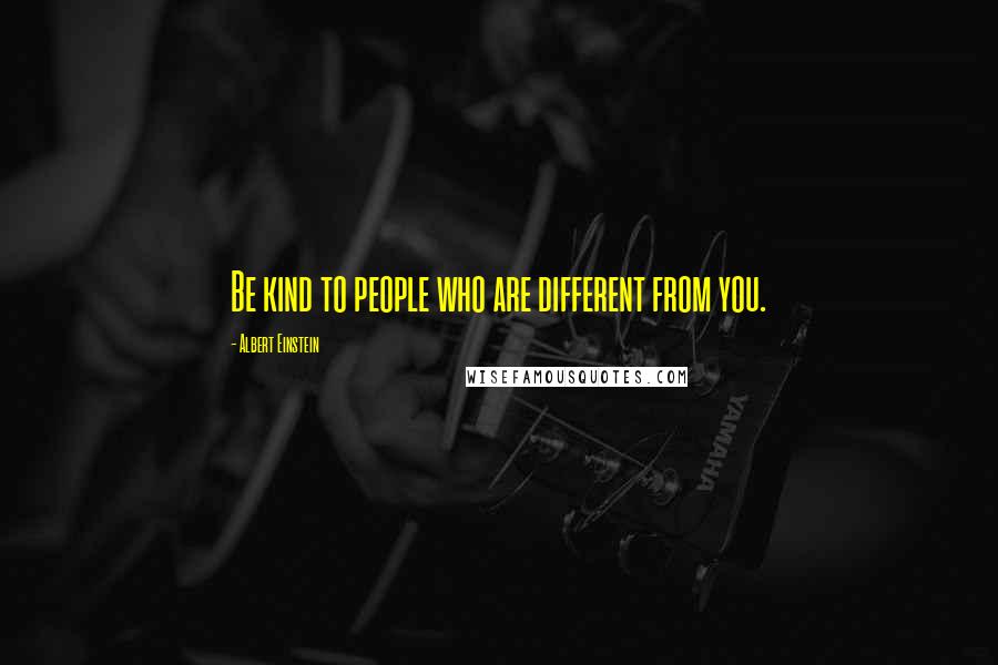 Albert Einstein Quotes: Be kind to people who are different from you.