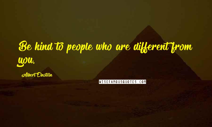 Albert Einstein Quotes: Be kind to people who are different from you.