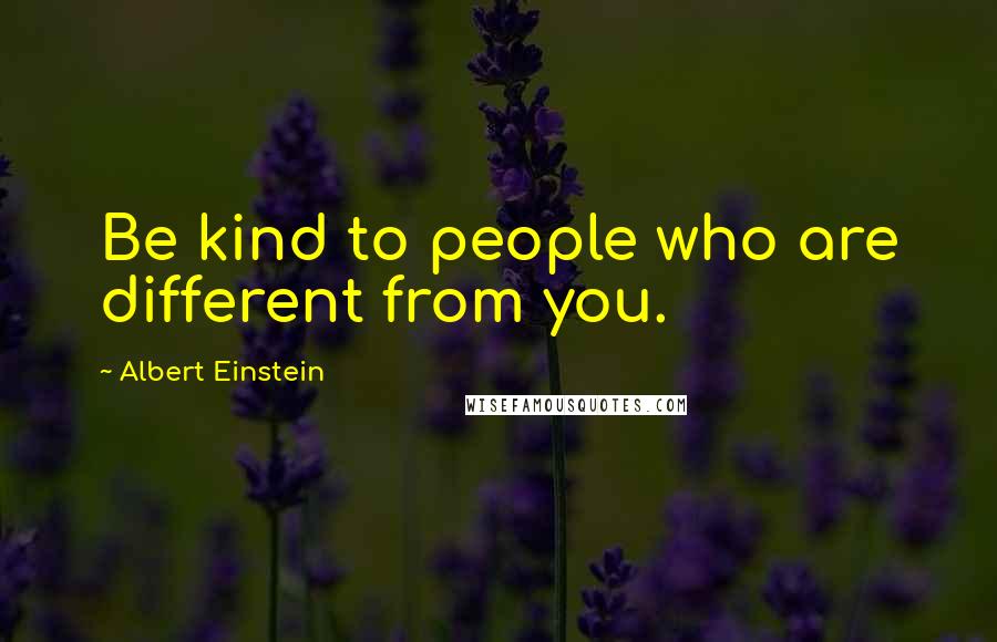 Albert Einstein Quotes: Be kind to people who are different from you.