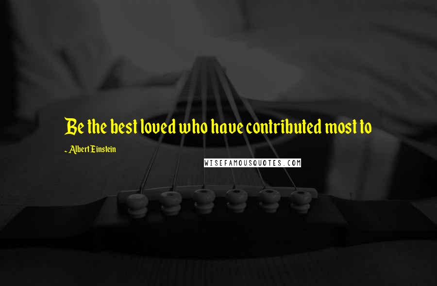 Albert Einstein Quotes: Be the best loved who have contributed most to