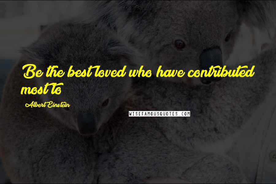 Albert Einstein Quotes: Be the best loved who have contributed most to