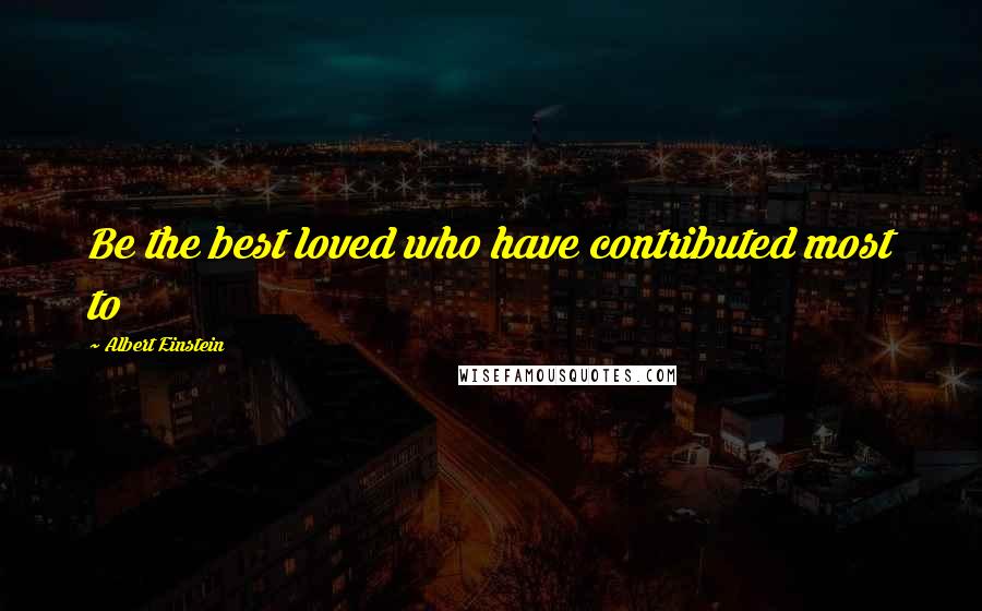 Albert Einstein Quotes: Be the best loved who have contributed most to