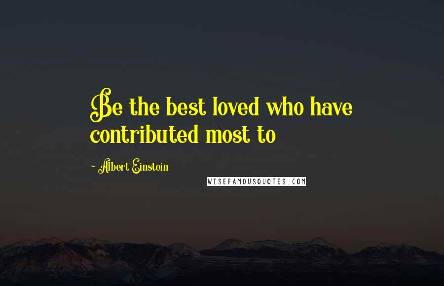 Albert Einstein Quotes: Be the best loved who have contributed most to