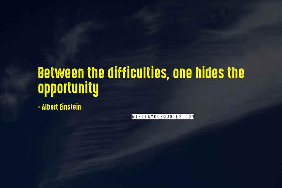 Albert Einstein Quotes: Between the difficulties, one hides the opportunity