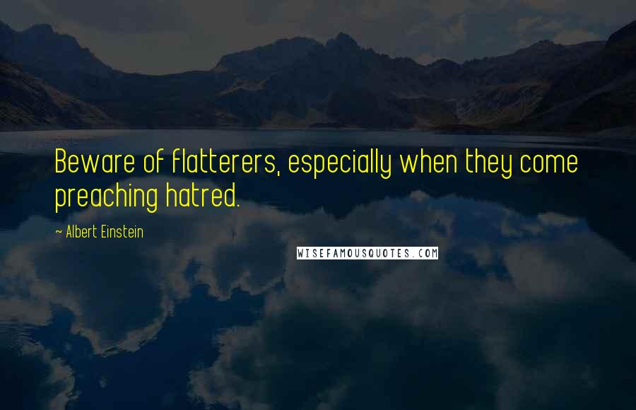 Albert Einstein Quotes: Beware of flatterers, especially when they come preaching hatred.