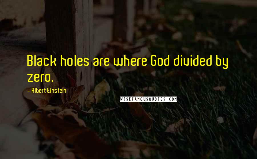 Albert Einstein Quotes: Black holes are where God divided by zero.