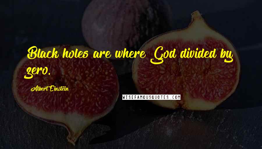 Albert Einstein Quotes: Black holes are where God divided by zero.