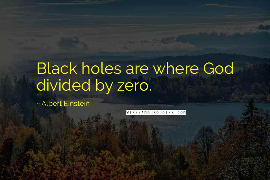 Albert Einstein Quotes: Black holes are where God divided by zero.