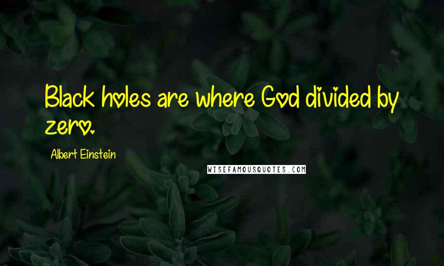 Albert Einstein Quotes: Black holes are where God divided by zero.
