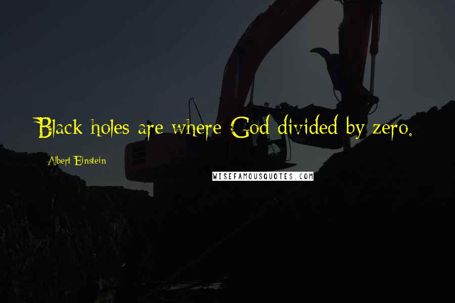 Albert Einstein Quotes: Black holes are where God divided by zero.