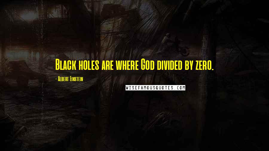 Albert Einstein Quotes: Black holes are where God divided by zero.
