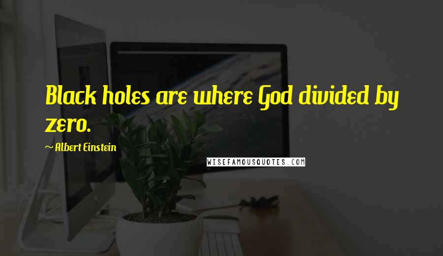 Albert Einstein Quotes: Black holes are where God divided by zero.