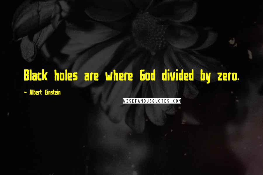 Albert Einstein Quotes: Black holes are where God divided by zero.