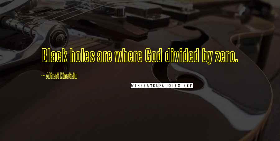 Albert Einstein Quotes: Black holes are where God divided by zero.