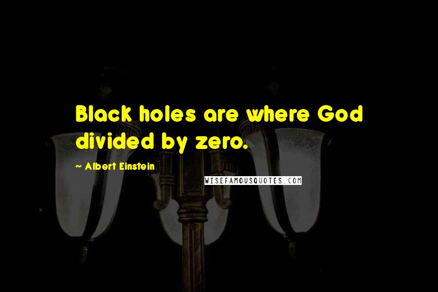 Albert Einstein Quotes: Black holes are where God divided by zero.