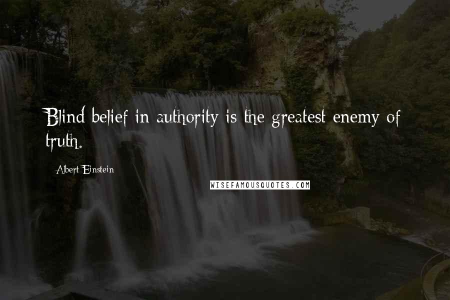 Albert Einstein Quotes: Blind belief in authority is the greatest enemy of truth.