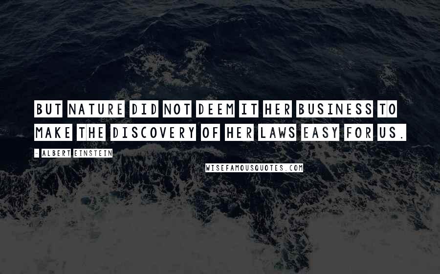 Albert Einstein Quotes: But nature did not deem it her business to make the discovery of her laws easy for us.