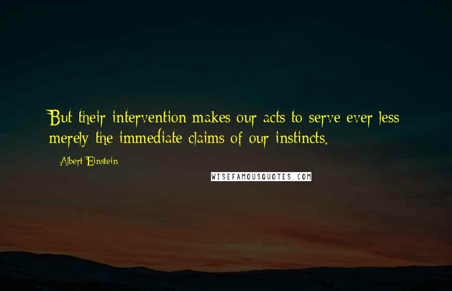 Albert Einstein Quotes: But their intervention makes our acts to serve ever less merely the immediate claims of our instincts.