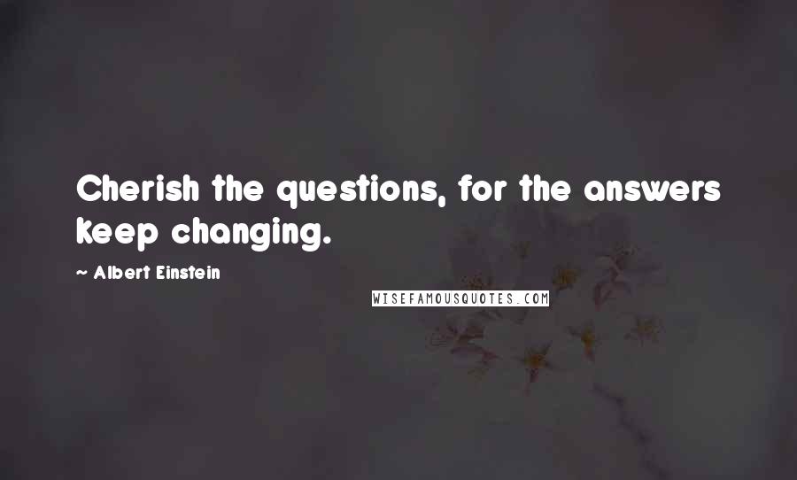 Albert Einstein Quotes: Cherish the questions, for the answers keep changing.