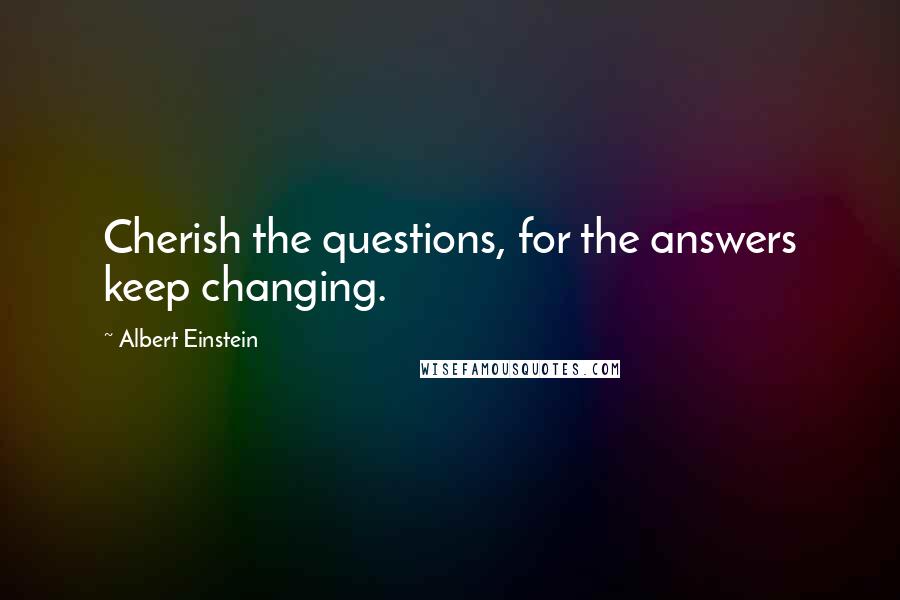 Albert Einstein Quotes: Cherish the questions, for the answers keep changing.