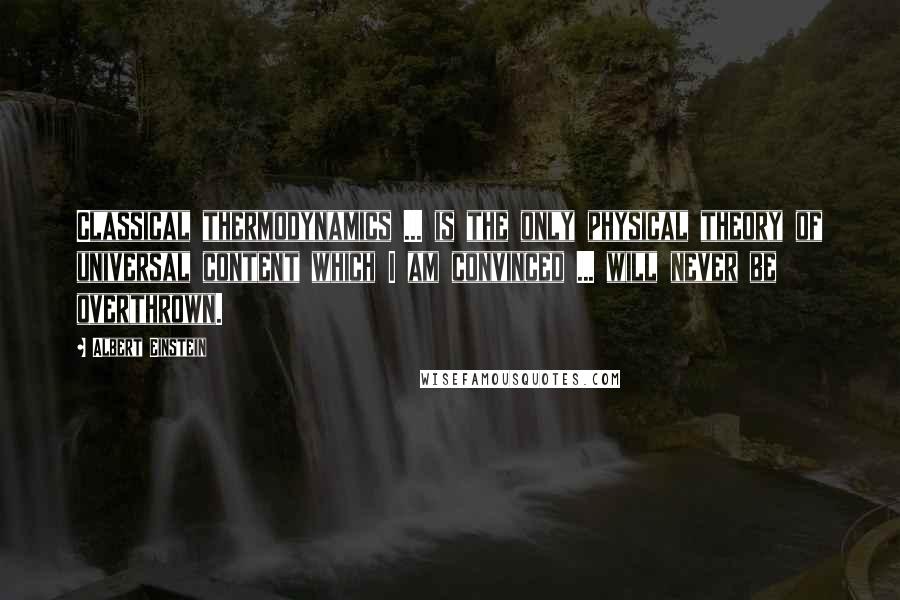 Albert Einstein Quotes: Classical thermodynamics ... is the only physical theory of universal content which I am convinced ... will never be overthrown.