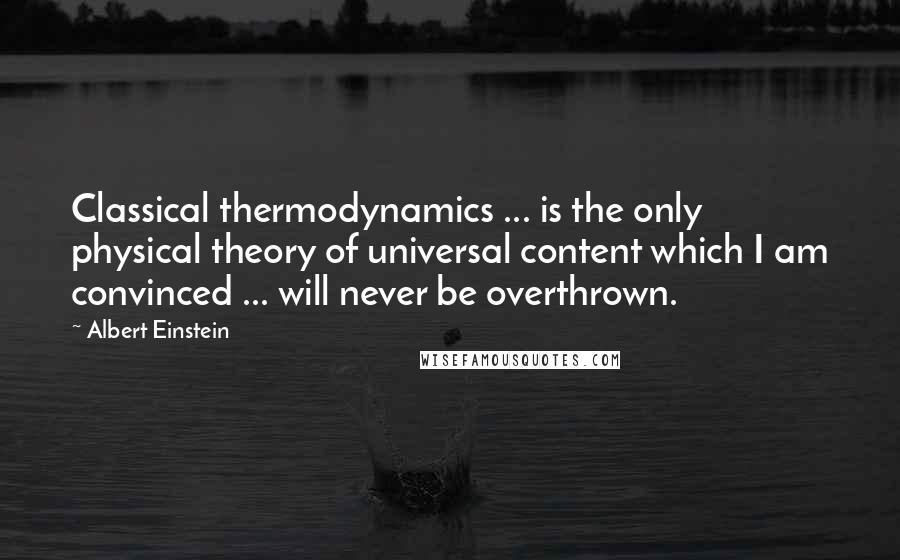Albert Einstein Quotes: Classical thermodynamics ... is the only physical theory of universal content which I am convinced ... will never be overthrown.
