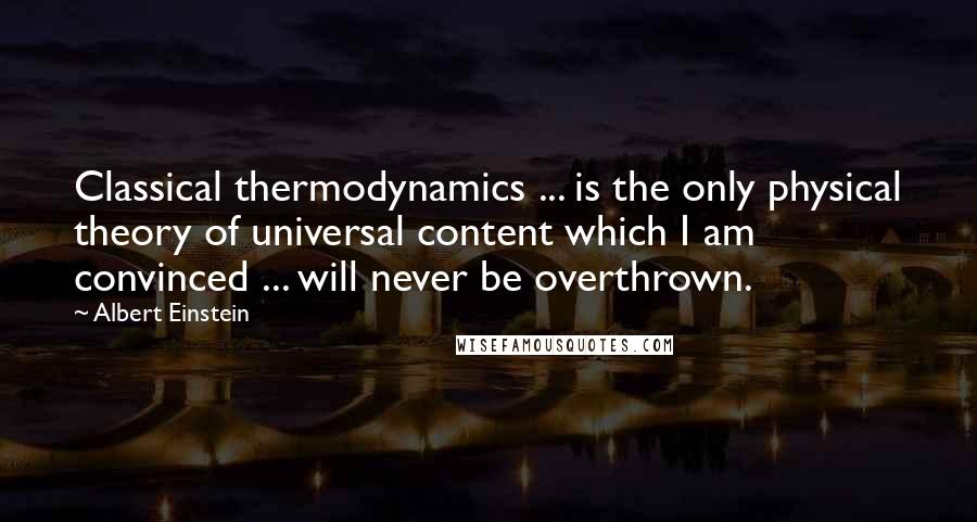 Albert Einstein Quotes: Classical thermodynamics ... is the only physical theory of universal content which I am convinced ... will never be overthrown.