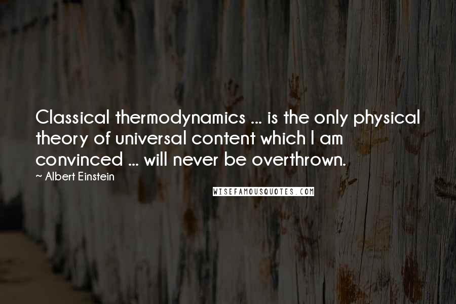 Albert Einstein Quotes: Classical thermodynamics ... is the only physical theory of universal content which I am convinced ... will never be overthrown.