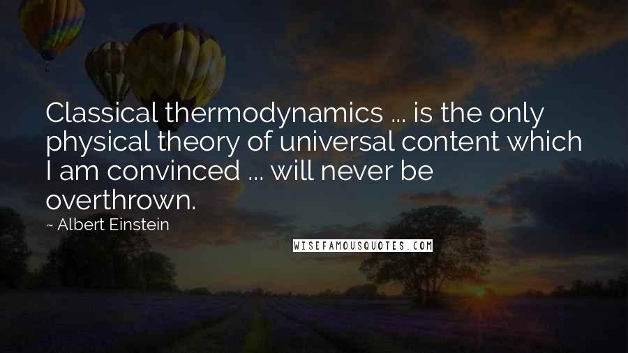 Albert Einstein Quotes: Classical thermodynamics ... is the only physical theory of universal content which I am convinced ... will never be overthrown.