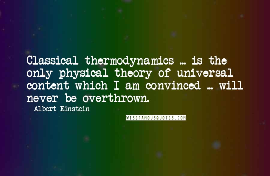 Albert Einstein Quotes: Classical thermodynamics ... is the only physical theory of universal content which I am convinced ... will never be overthrown.