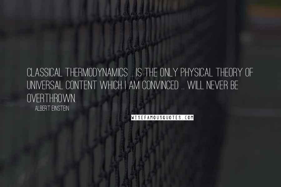 Albert Einstein Quotes: Classical thermodynamics ... is the only physical theory of universal content which I am convinced ... will never be overthrown.
