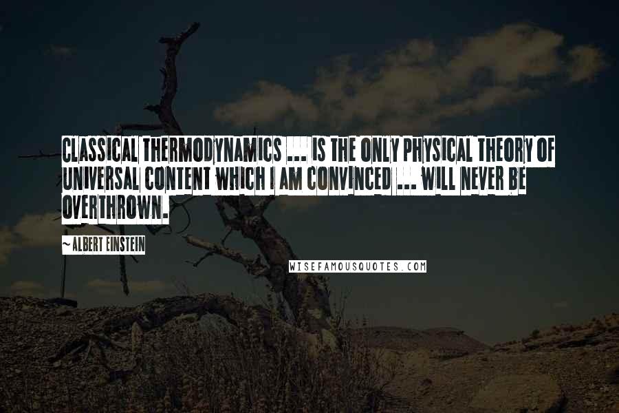 Albert Einstein Quotes: Classical thermodynamics ... is the only physical theory of universal content which I am convinced ... will never be overthrown.