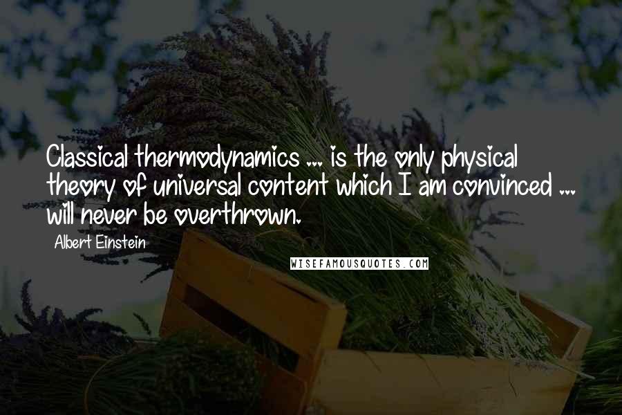 Albert Einstein Quotes: Classical thermodynamics ... is the only physical theory of universal content which I am convinced ... will never be overthrown.
