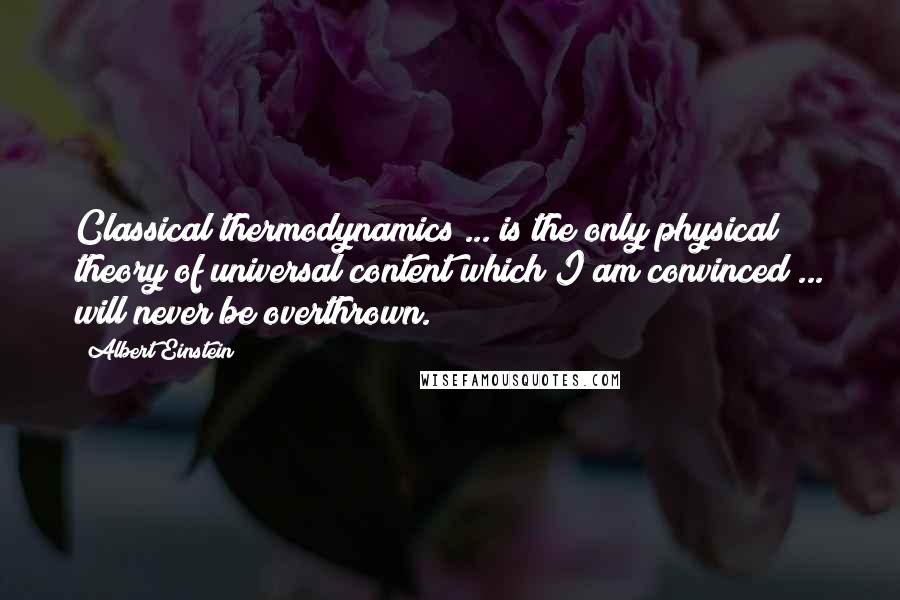 Albert Einstein Quotes: Classical thermodynamics ... is the only physical theory of universal content which I am convinced ... will never be overthrown.