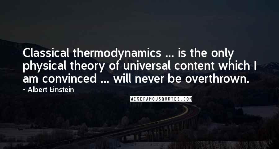 Albert Einstein Quotes: Classical thermodynamics ... is the only physical theory of universal content which I am convinced ... will never be overthrown.