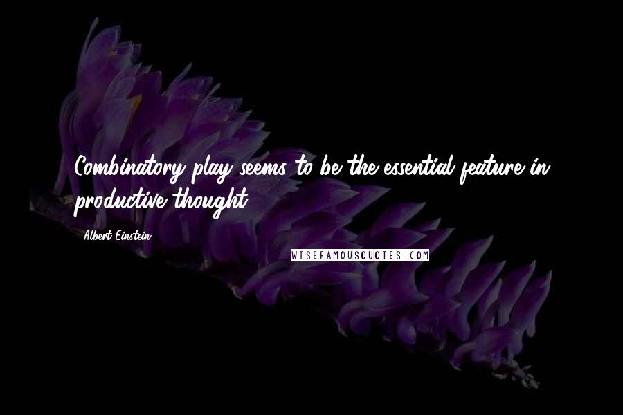 Albert Einstein Quotes: Combinatory play seems to be the essential feature in productive thought.