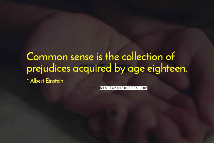 Albert Einstein Quotes: Common sense is the collection of prejudices acquired by age eighteen.