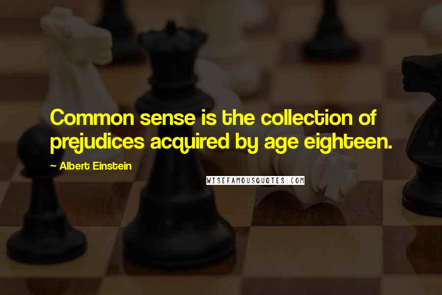 Albert Einstein Quotes: Common sense is the collection of prejudices acquired by age eighteen.
