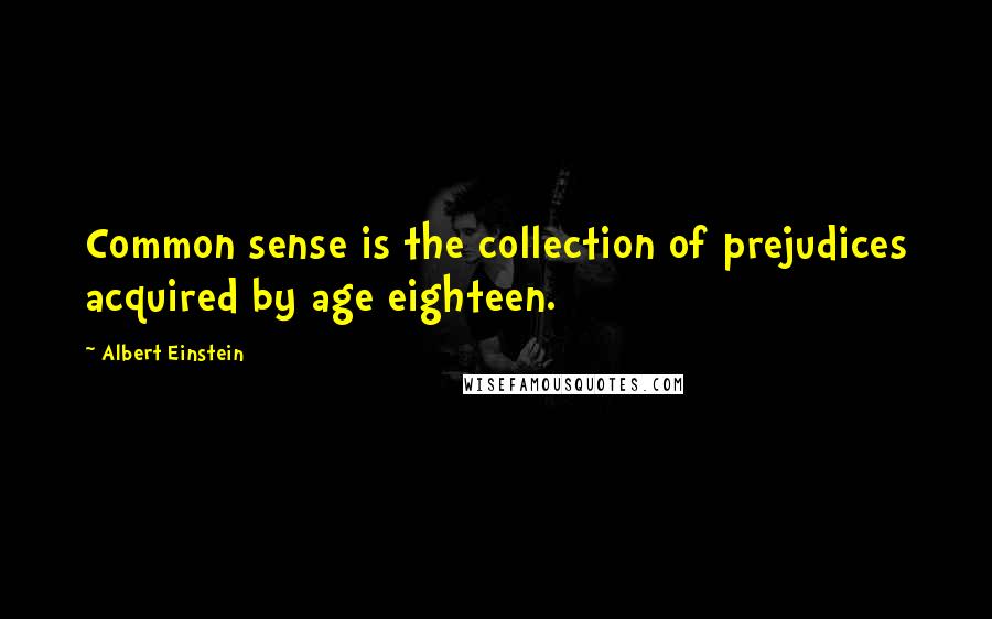 Albert Einstein Quotes: Common sense is the collection of prejudices acquired by age eighteen.