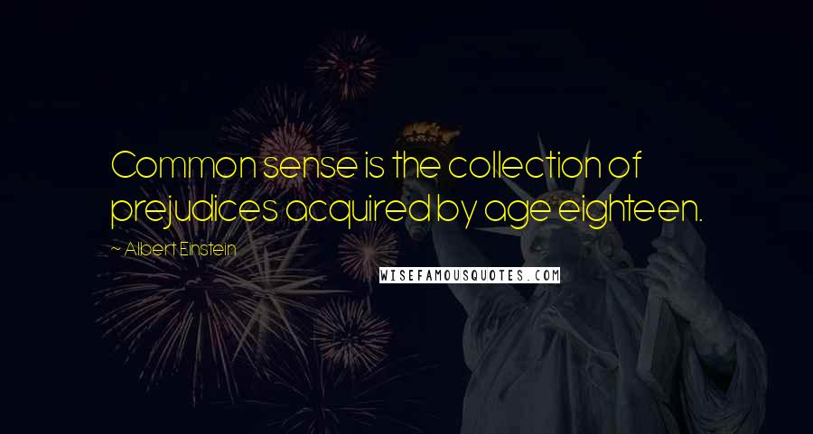 Albert Einstein Quotes: Common sense is the collection of prejudices acquired by age eighteen.