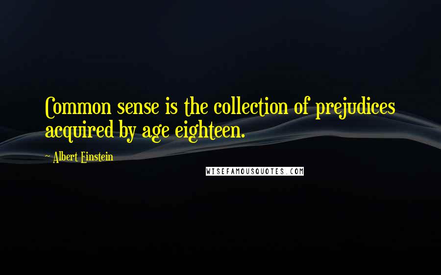 Albert Einstein Quotes: Common sense is the collection of prejudices acquired by age eighteen.