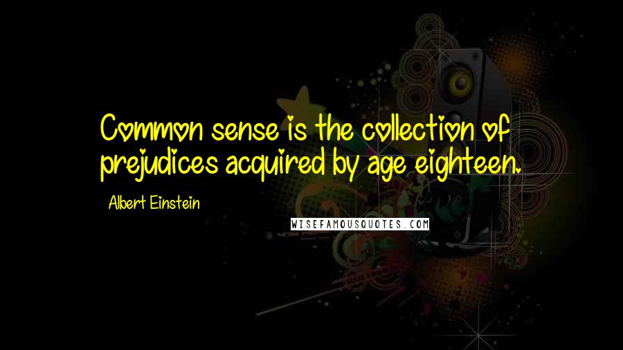 Albert Einstein Quotes: Common sense is the collection of prejudices acquired by age eighteen.