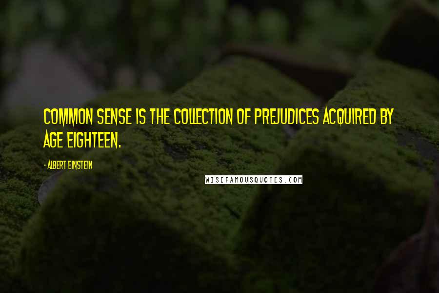 Albert Einstein Quotes: Common sense is the collection of prejudices acquired by age eighteen.