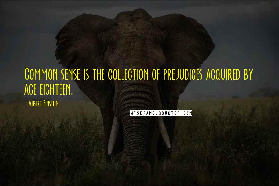 Albert Einstein Quotes: Common sense is the collection of prejudices acquired by age eighteen.